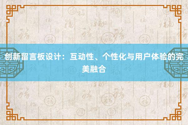 创新留言板设计：互动性、个性化与用户体验的完美融合